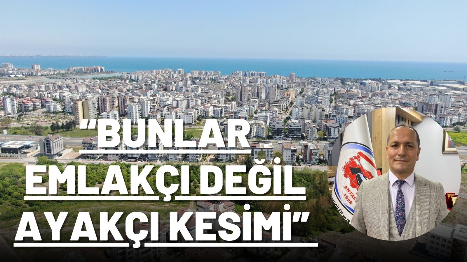 “BUNLAR EMLAKÇI DEĞİL AYAKÇI KESİMİ”