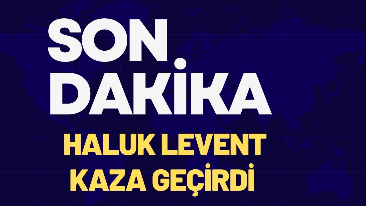 SON DAKİKA. HALUK LEVENT KAZA GEÇİRDİ