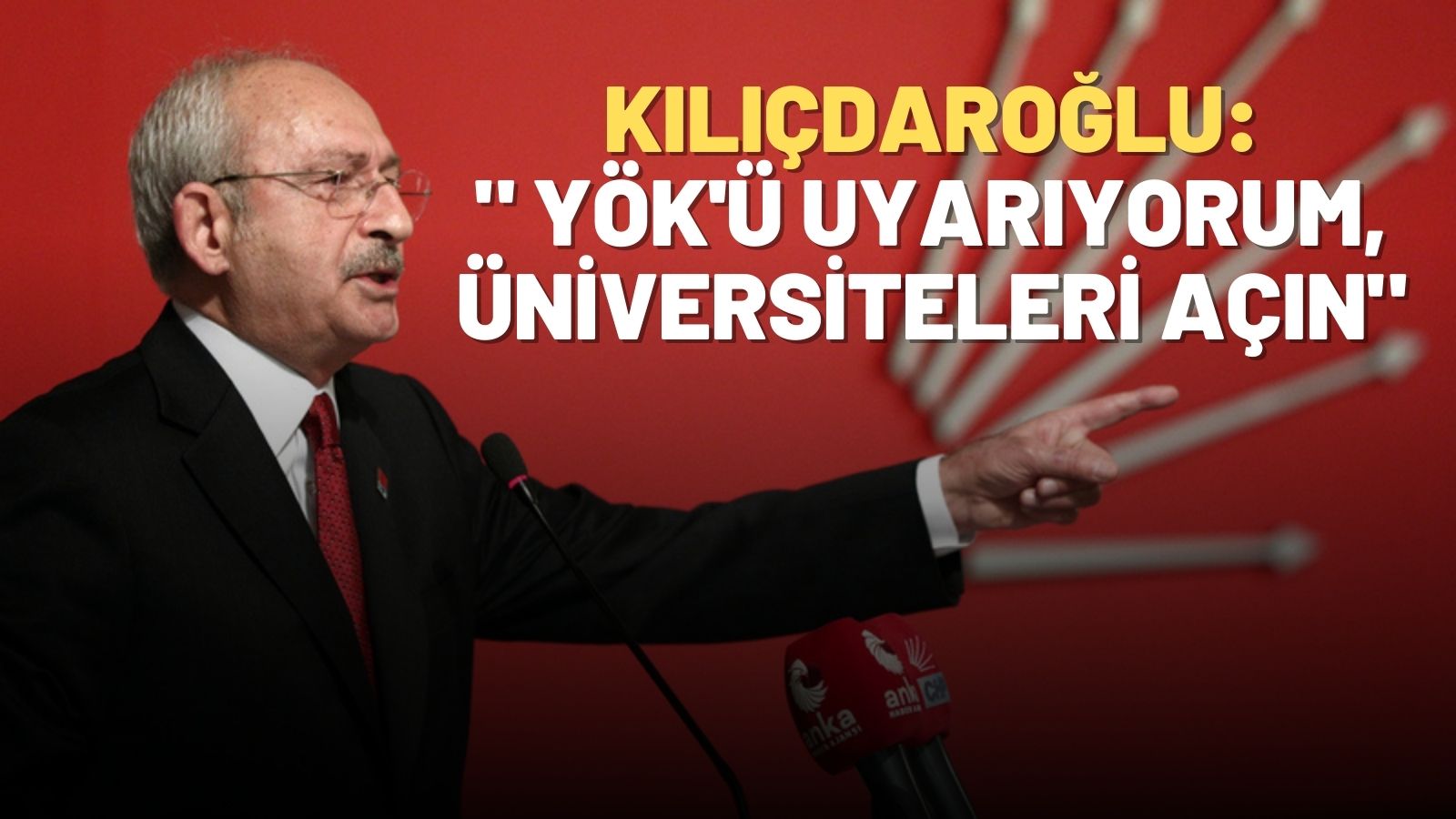 CHP Lideri Kılıçdaroğlu: “YÖK’ü Uyarıyorum; Üniversiteleri Açın”