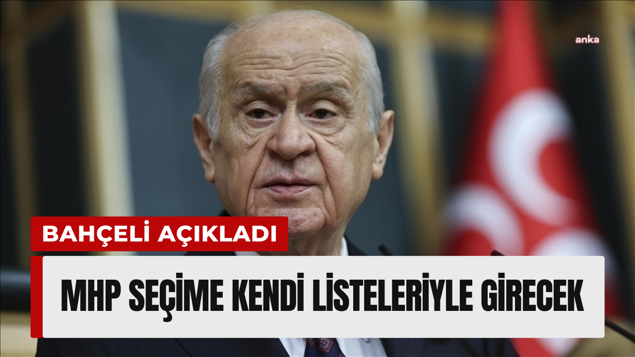 Bahçeli açıkladı: MHP seçime kendi listeleriyle girecek