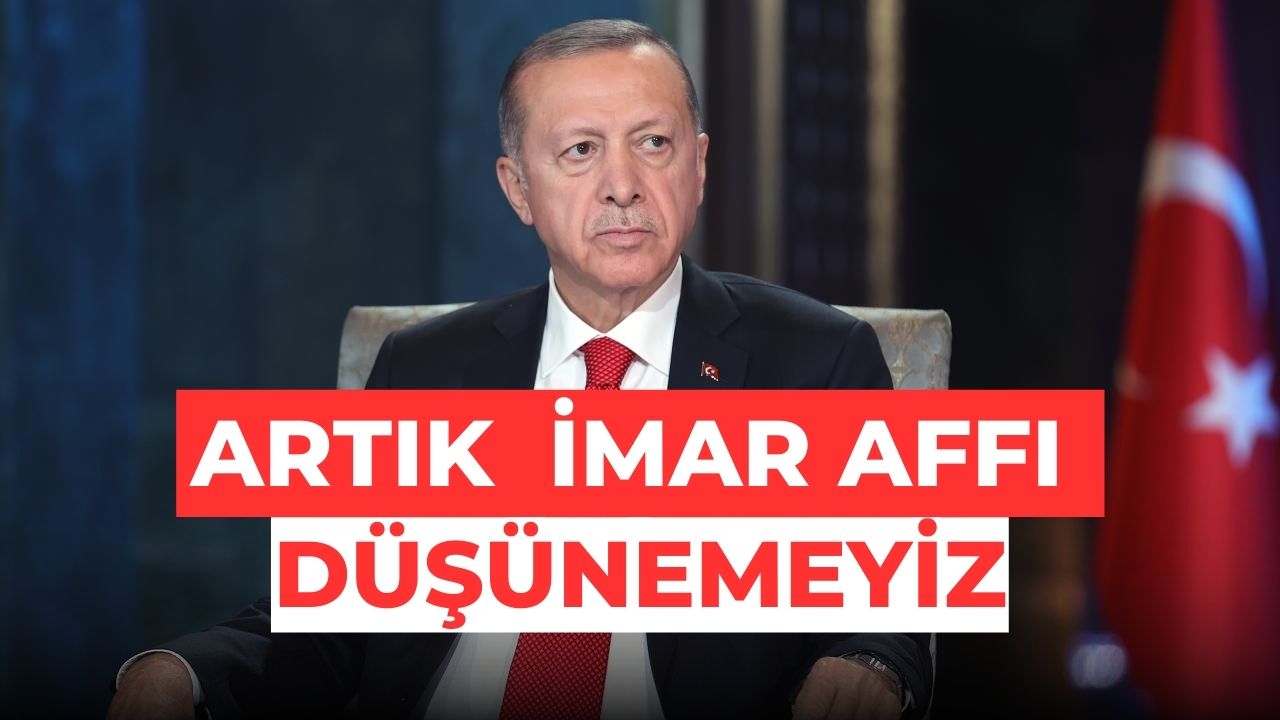 Cumhurbaşkanı Erdoğan: İmar affıydı falan artık düşünemeyiz