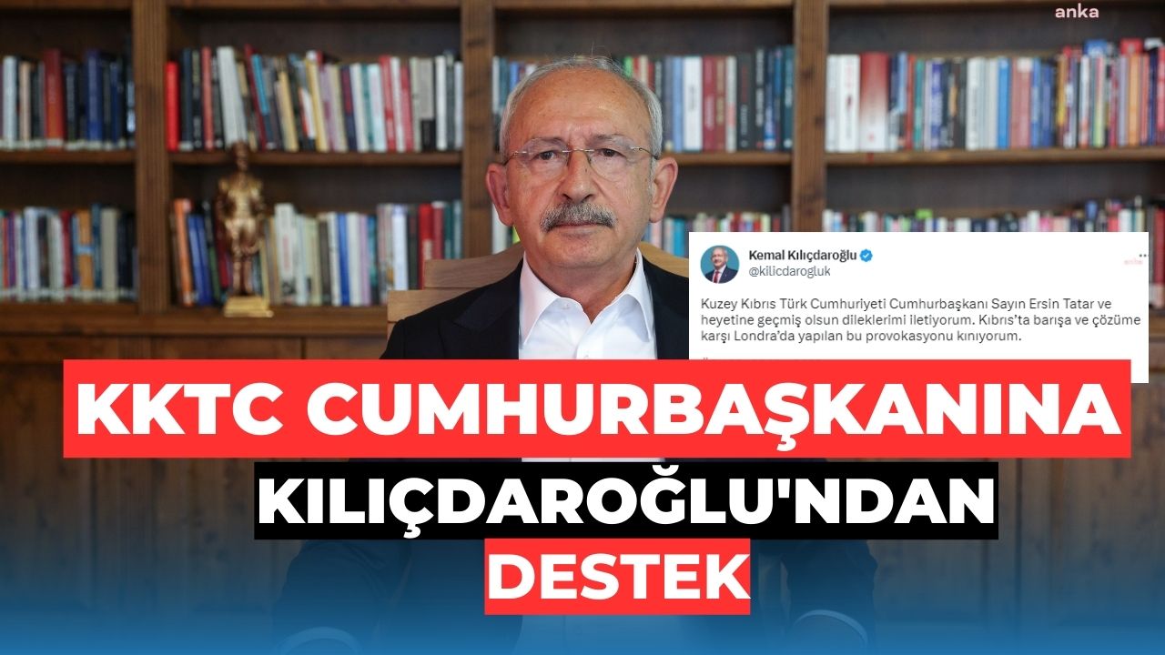 Kemal Kılıçdaroğlu Londra’da yapılan provokasyonu kınadı