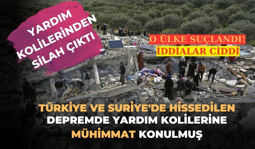 ŞOK İDDİA: Deprem yardımı diye silah gönderildi...