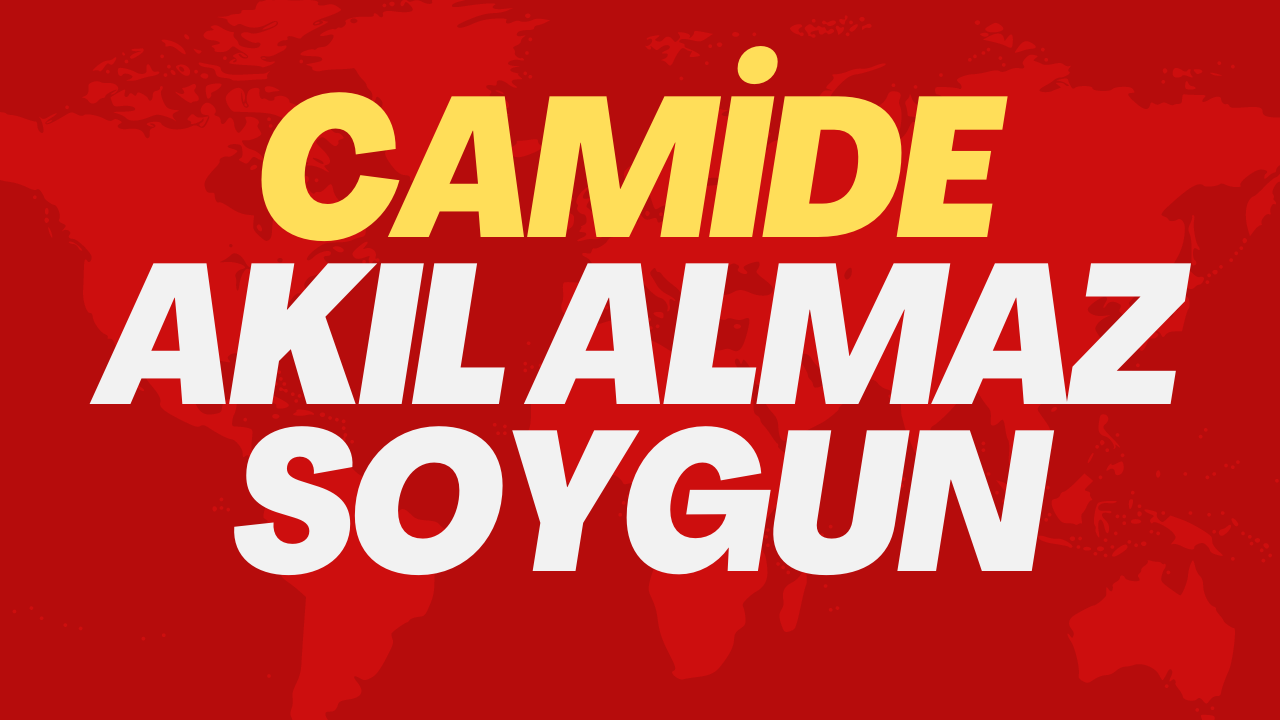 Camide akıl almaz soygun!