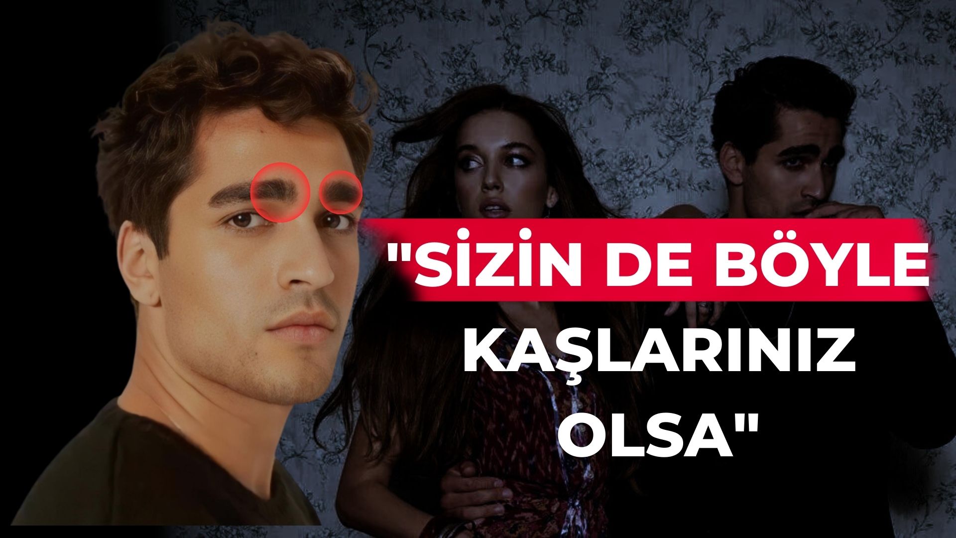 "SİZİN DE BÖYLE KAŞLARINIZ OLSA..."