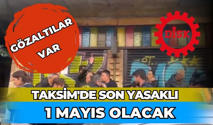 TAKSİMDEKİ SON YASAKLI 1 MAYIS OLACAK