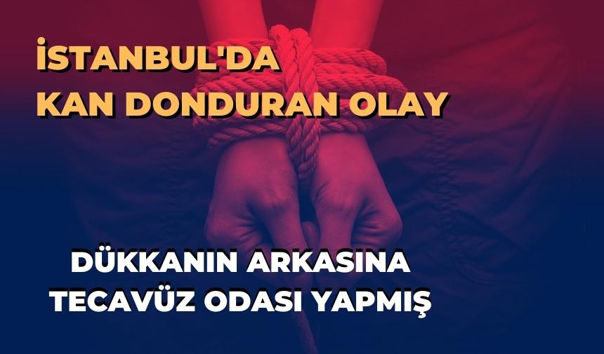 Kan donduran haber...İstanbul'da dükkanın arkasına tecav*z odası yapmış