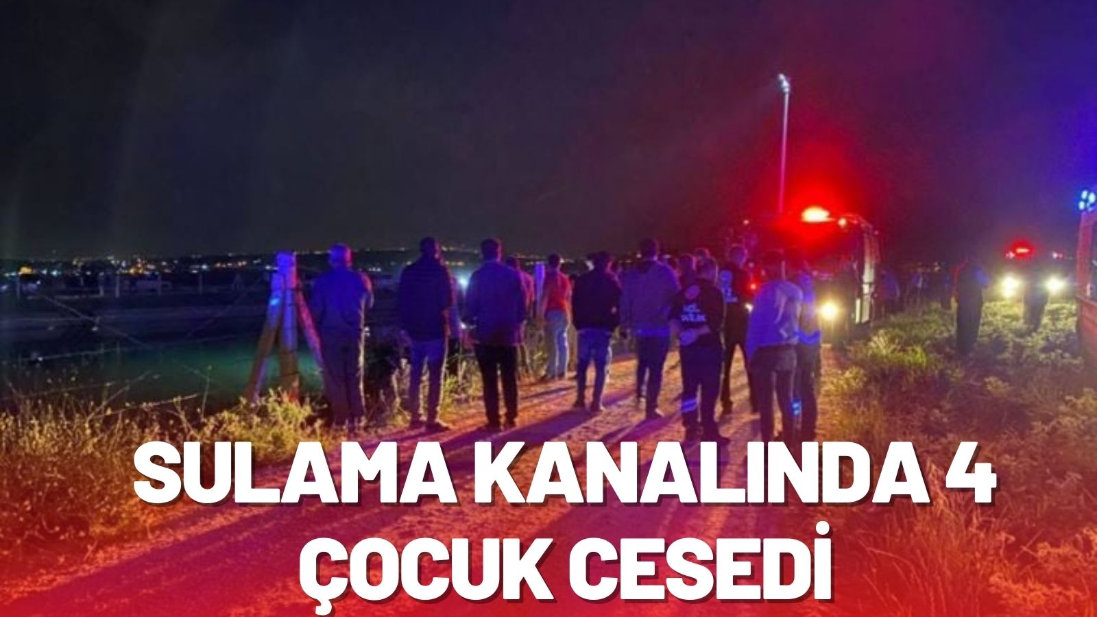 SULAMA KANALINDA 4 ÇOCUĞUN CANSIZ BEDENİNE ULAŞILDI