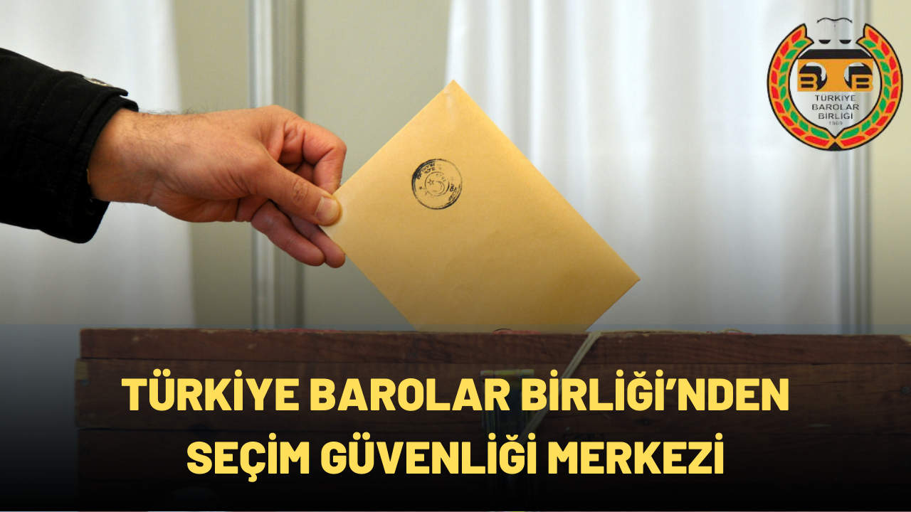 TÜRKİYE BAROLAR BİRLİĞİ’NDEN SEÇİM GÜVENLİĞİ MERKEZİ