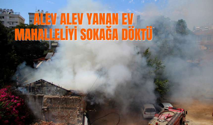 Alev alev yanan tarihi ev mahalleliyi sokağa döktü 