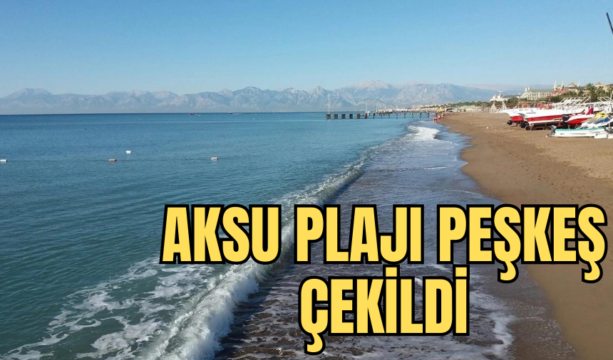 "AKSU PLAJI PEŞKEŞ ÇEKİLDİ"