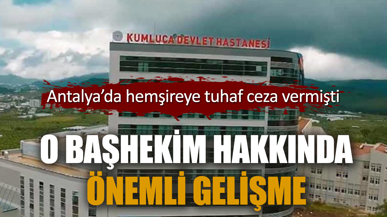 Antalya’da hemşireye ceza veren başhekim sürüldü