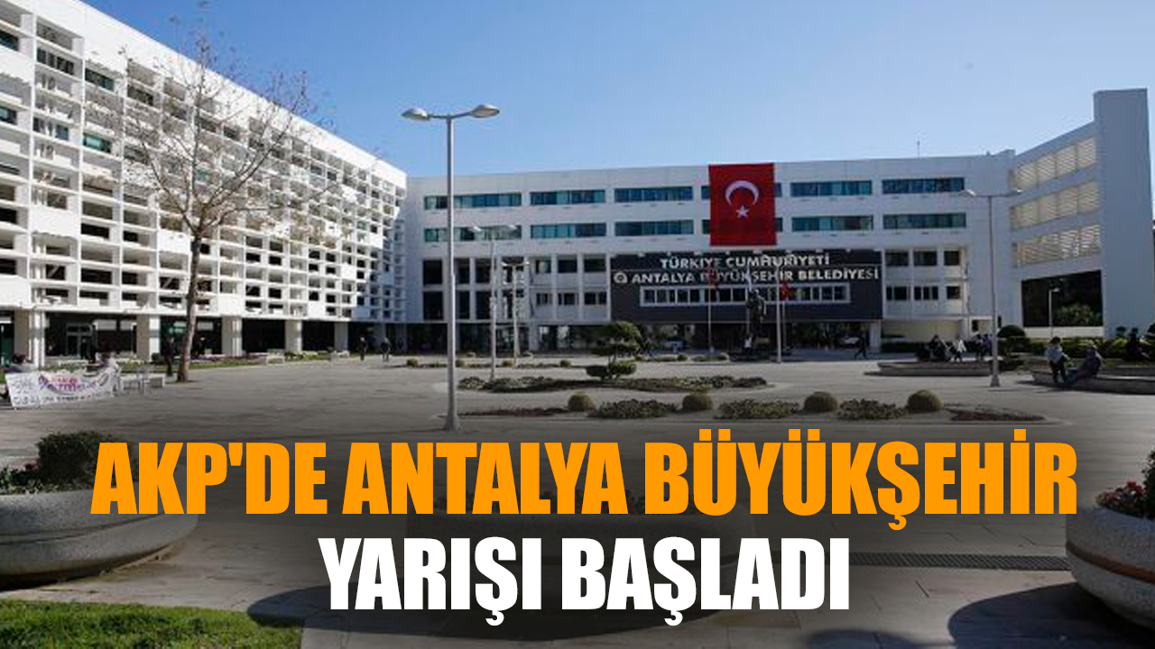 AKP'de Antalya Büyükşehir yarışı başladı