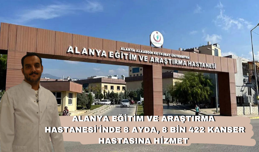 Alanya Eğitim ve Araştırma Hastanesi'inde 8 ayda, 8 bin 422 kanser hastasına hizmet  