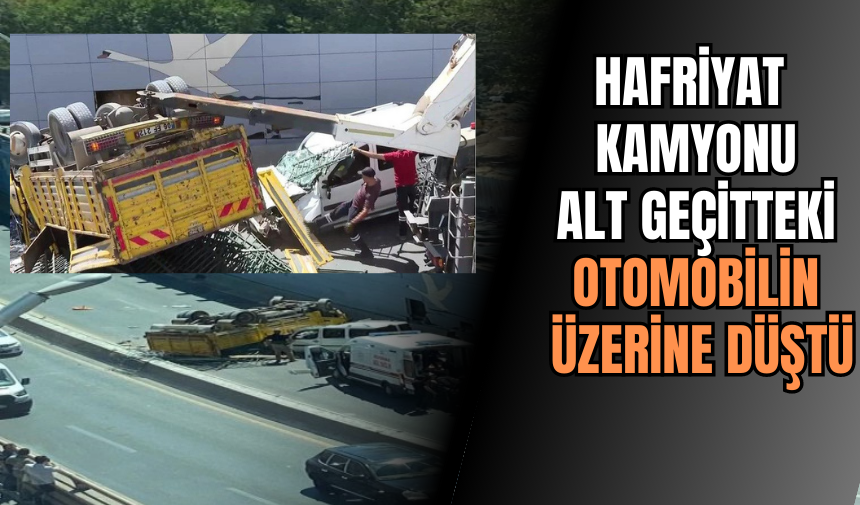 Hafriyat kamyonu alt geçitteki otomobilin üzerine düştü