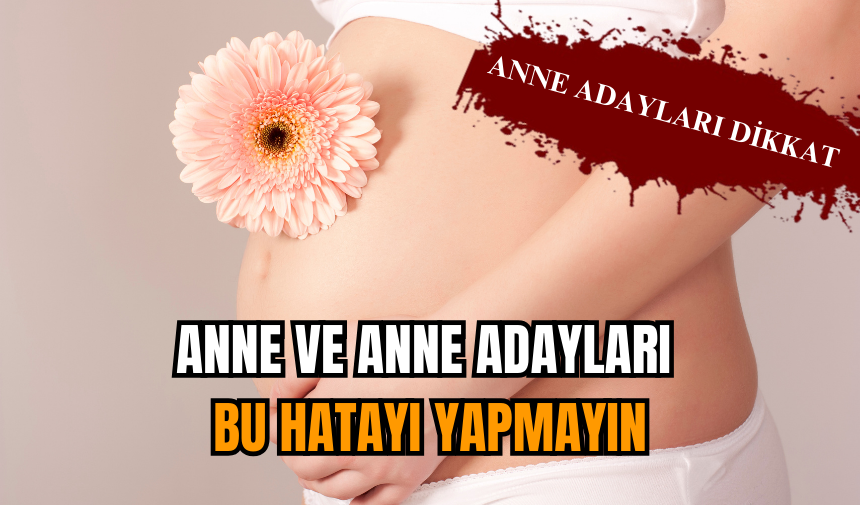 Anne ve anne adayları bu hatayı yapmayın