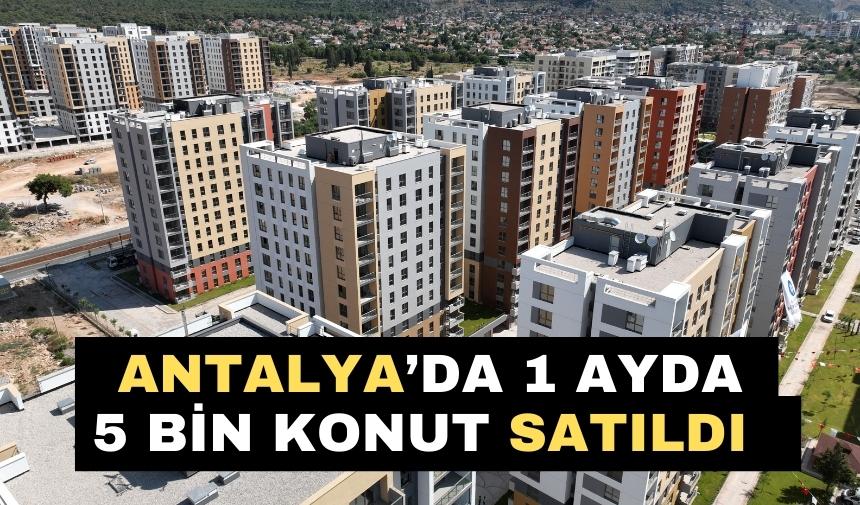 Antalya’da 1 ayda 5 bin konut satıldı