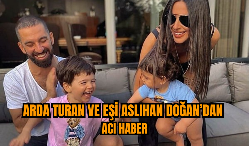 Arda Turan ve eşi Aslıhan Doğan’dan acı haber