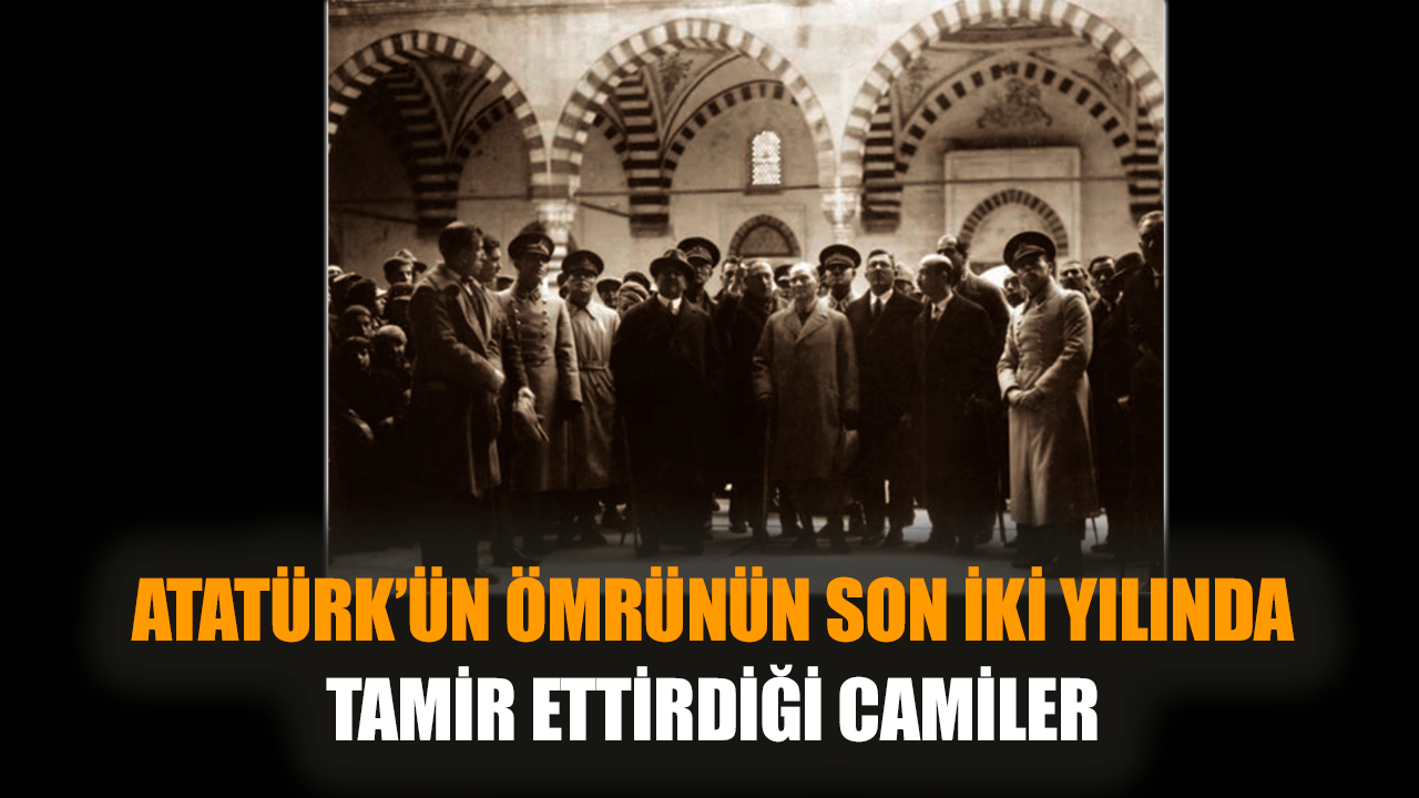 Atatürk’ün ömrünün son iki yılında tamir ettirdiği camiler