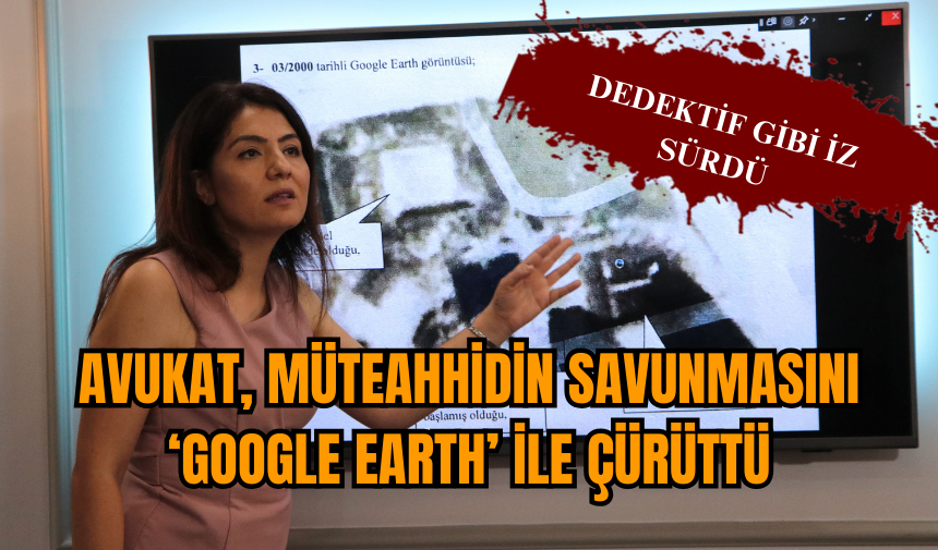 Adana'da Avukat, müteahhiti ‘Google Earth’ ile çürüttü