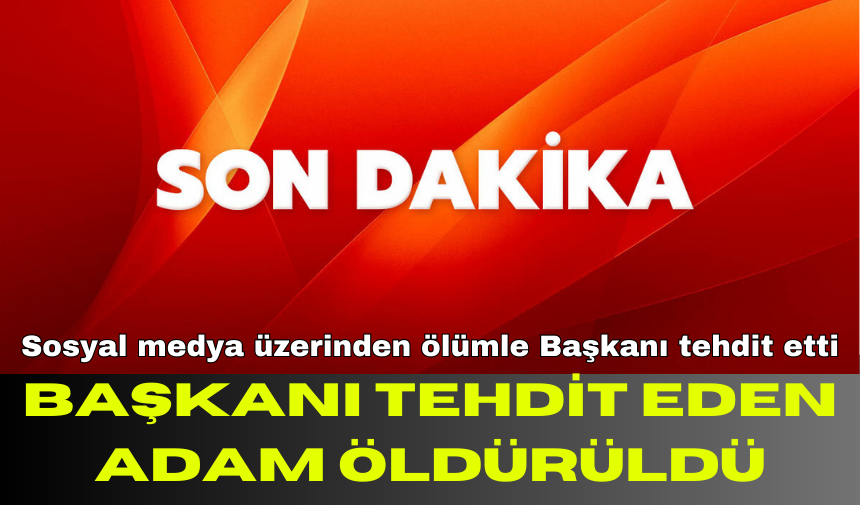 BAŞKANI TEHDİT EDEN ADAM ÖLDÜRÜLDÜ