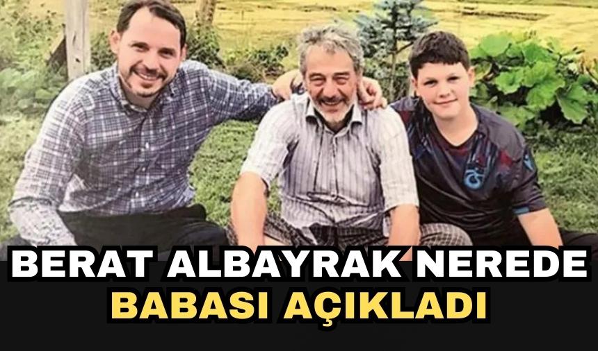 Berat Albayrak nerede, babası açıkladı