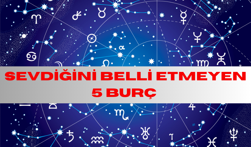 SEVDİĞİNİ BELLİ ETMEYEN 5 BURÇ AÇIKLANDI