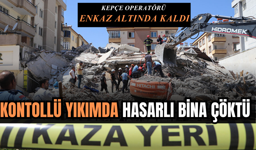 HASARLI BİNA ÇÖKTÜ: KEPÇE OPERATÖRÜ ENKAZ ALTINDA KALDI