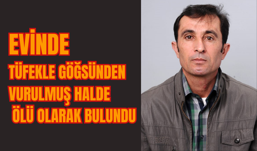 Evinde tüfekle göğsünden vurulmuş halde ölü olarak bulundu