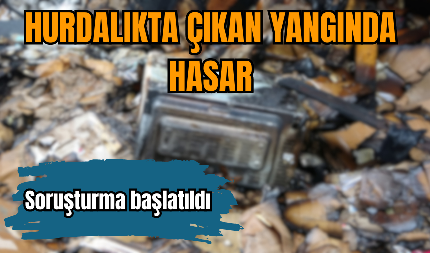 HURDALARDA ÇIKAN YANGINDA BÜYÜK HASAR