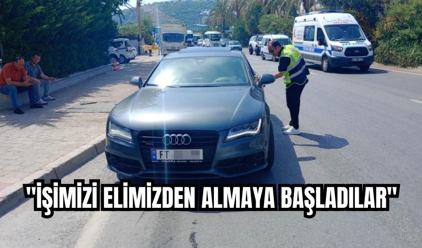 "İŞİMİZİ ELİMİZDEN ALMAYA BAŞLADILAR"