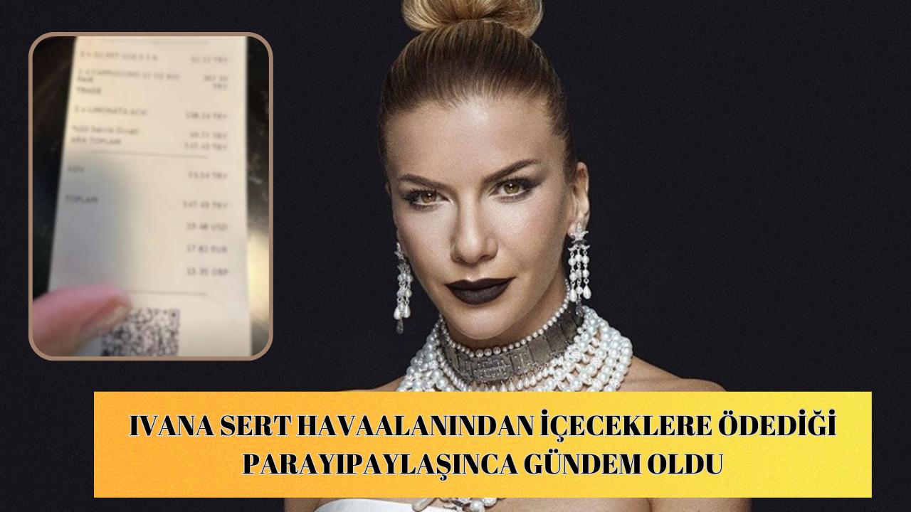 Ivana Sert havaalanından içeceklere ödediği parayı paylaşınca gündem oldu