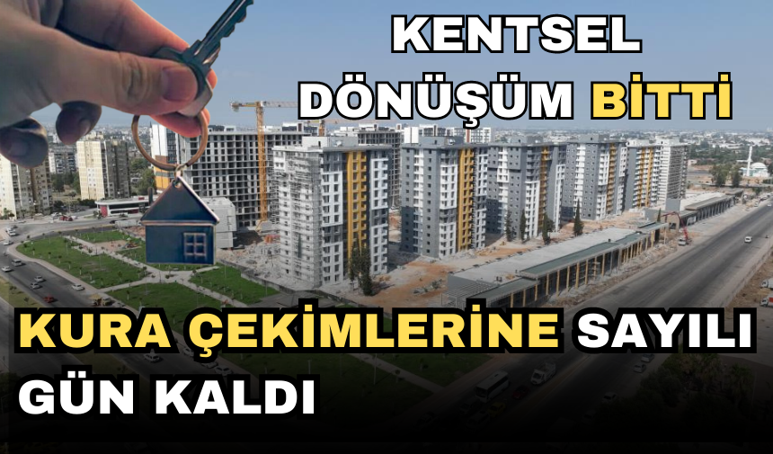 KENTSEL DÖNÜŞÜM BİTTİ, KURA ÇEKİMİ TARİHİ BELLİ OLDU