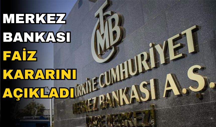 MERKEZ BANKASI FAİZ KARARINI AÇIKLADI