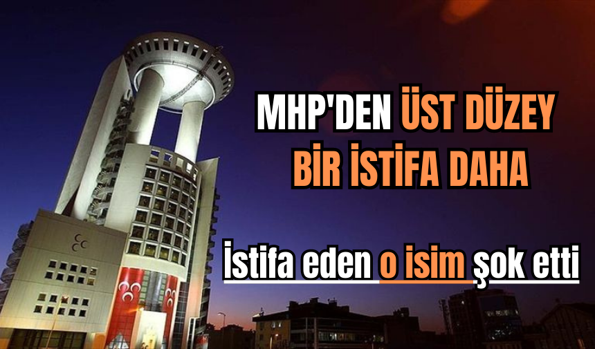 MHP'DEN ÜST DÜZEY BİR İSTİFA DAHA