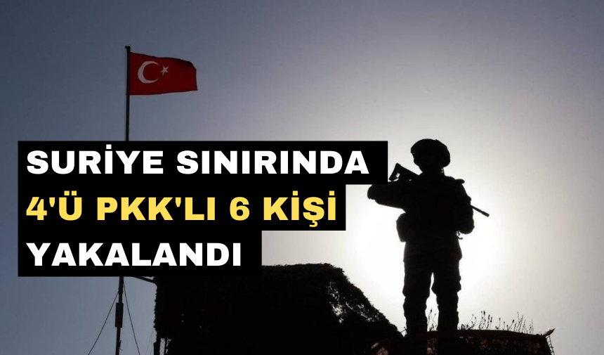 Suriye'den yasadışı giriş: 4'ü P*K'lı 6 kişi yakalandı