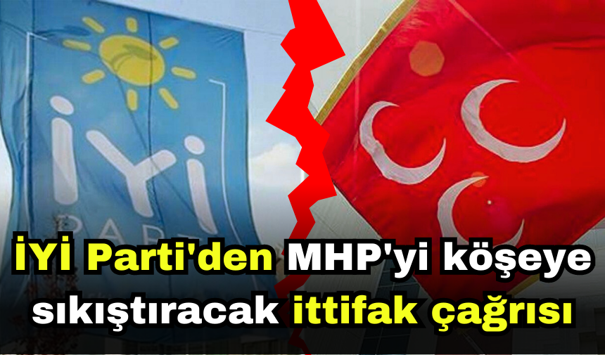 İYİ Parti'den MHP'yi köşeye sıkıştıracak ittifak çağrısı