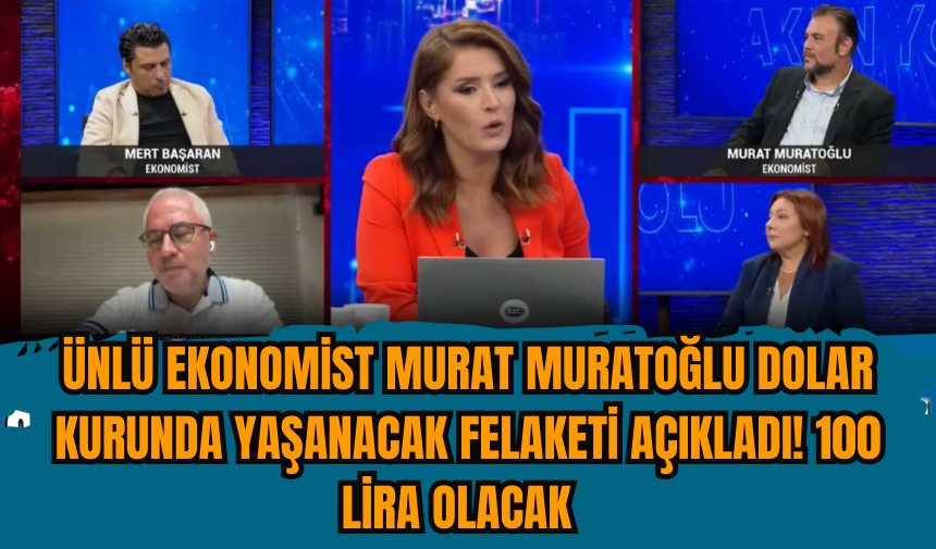 ÜNLÜ EKONOMİST MURAT MURATOĞLU DOLAR KURUNDA YAŞANACAK FELAKETİ AÇIKLADI! 100 LİRA OLACAK