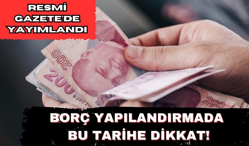 BORÇ YAPILANDIRMADA BU TARİHE DİKKAT! RESMİ GAZETE'DE YAYIMLANDI