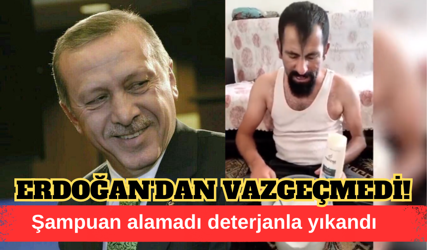 DETERJANLA YIKANDI, YİNE DE ERDOĞAN'DAN VAZGEÇMEDİ