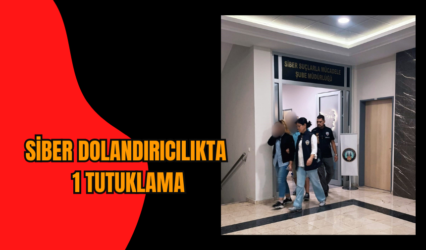 SİBER DOLANDIRICILIKTA 1 TUTUKLAMA