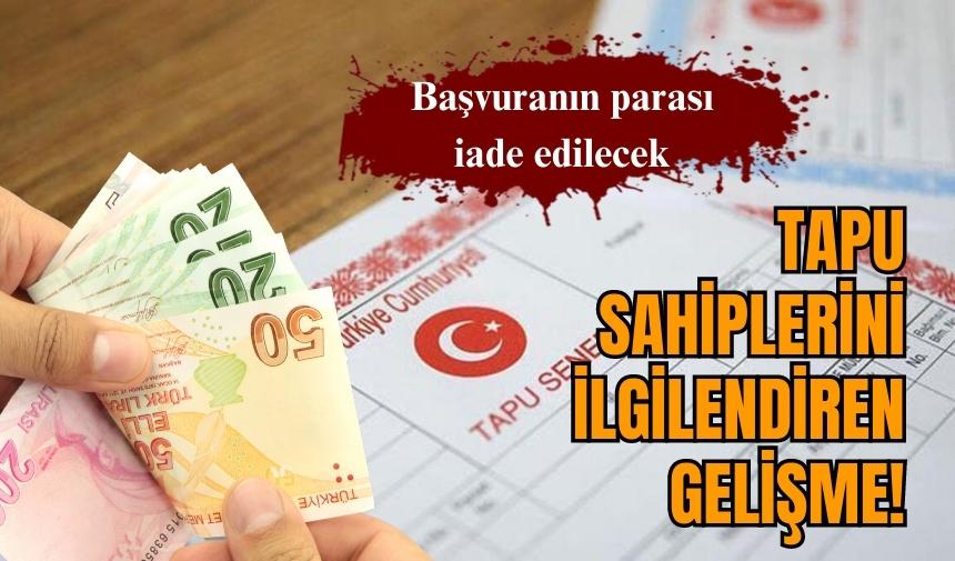 Tapu sahiplerini ilgilendiren gelişme! Başvuranın parası iade edilecek