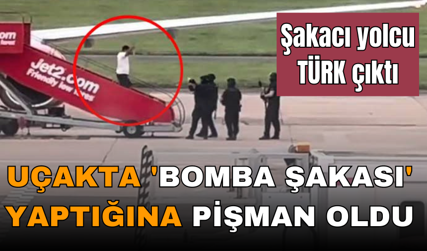 UÇAKTA 'BOMBA ŞAKASI' YAPTIĞINA PİŞMAN OLDU