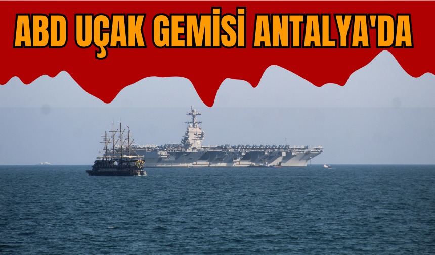 ABD DONANMASININ EN YENİ UÇAK GEMİSİ ANTALYA'DA