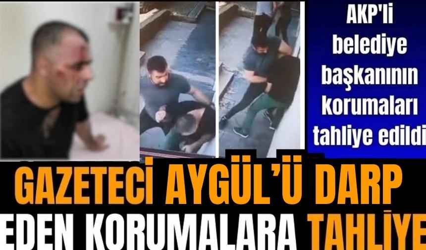 Gazeteci Aygül’e saldıran AKP’li başkanın korumalarına tahliye