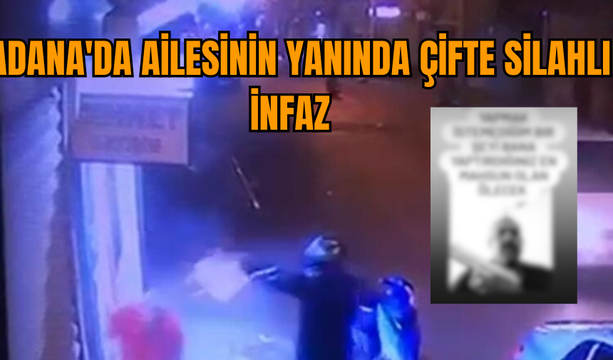  Adana'da ailesinin yanında çifte silahlı infaz