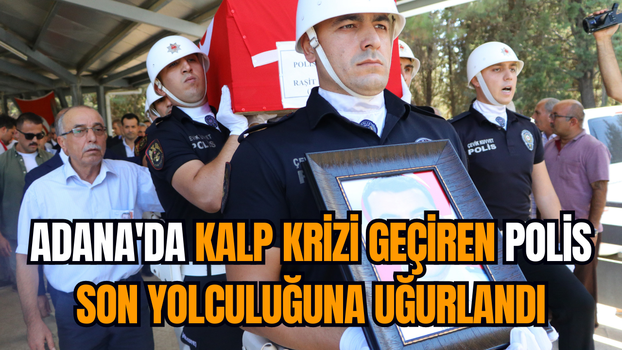 Adana'da kalp krizi geçiren polis son yolculuğuna uğurlandı