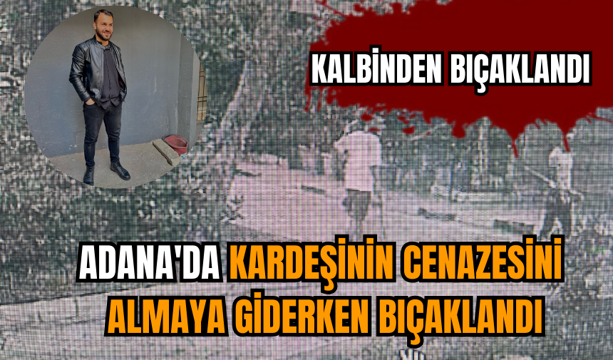 Adana'da kardeşinin cenazesini almaya giderken bıçaklandı