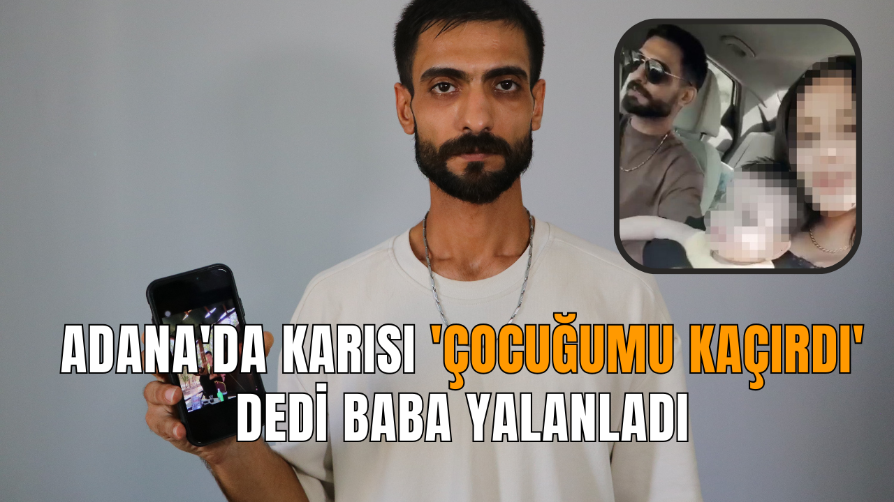 Adana'da karısı 'çocuğumu kaçırdı' dedi baba yalanladı