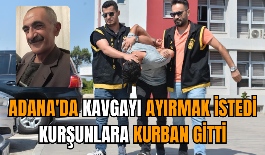 Adana'da kavgayı ayırmak istedi kurşunlara kurban gitti